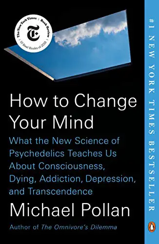 How to Change Your Mind: What the New Science of Psychedelics Teaches Us About Consciousness